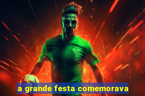 a grande festa comemorava