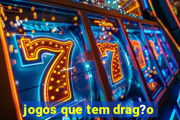 jogos que tem drag?o