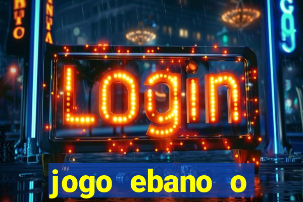 jogo ebano o regresso do rei