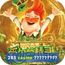 285 casino ?????????