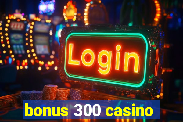 bonus 300 casino