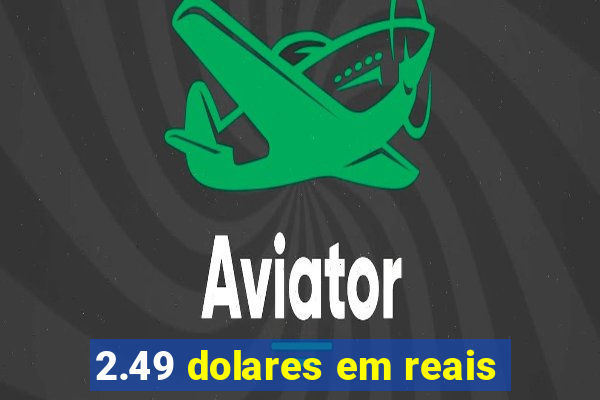 2.49 dolares em reais