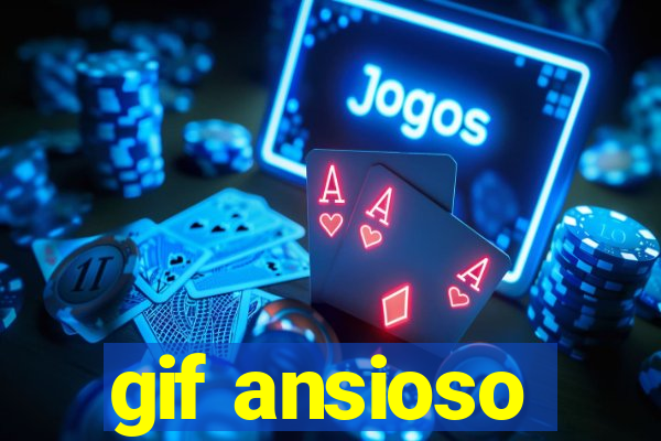 gif ansioso