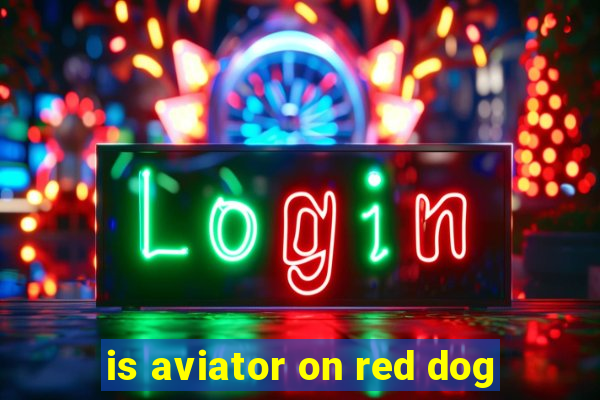 is aviator on red dog