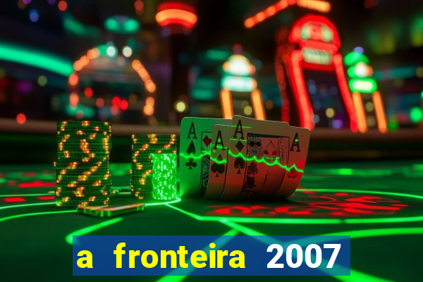 a fronteira 2007 filme completo download