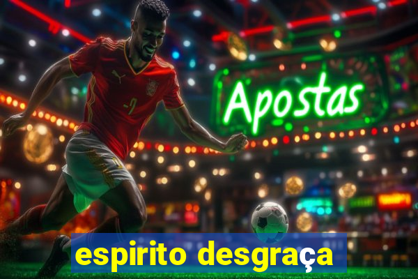 espirito desgraça