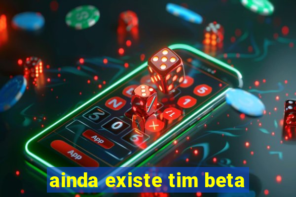 ainda existe tim beta