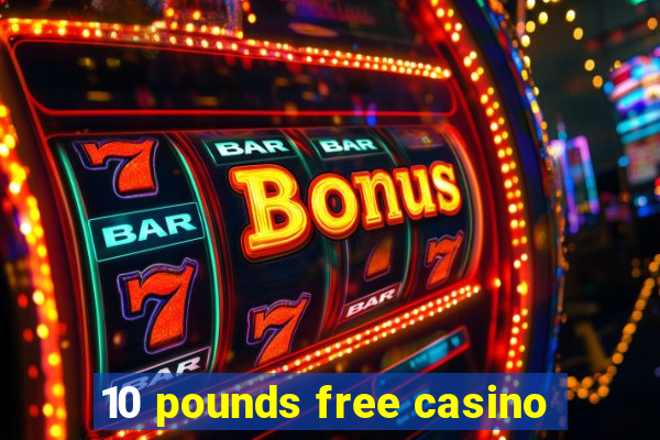 10 pounds free casino