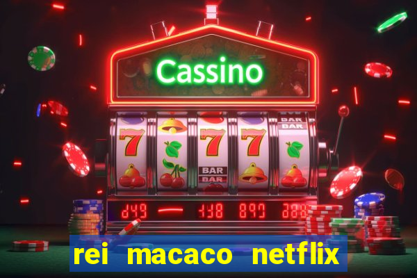 rei macaco netflix 3 temporada