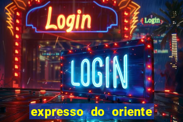 expresso do oriente rota atual