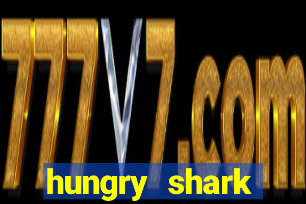 hungry shark evolution dinheiro infinito 2024