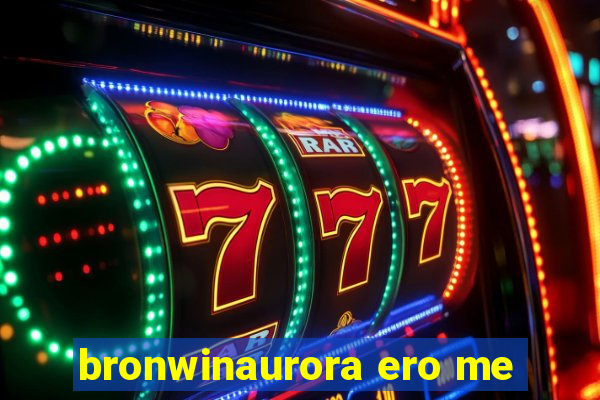 bronwinaurora ero me