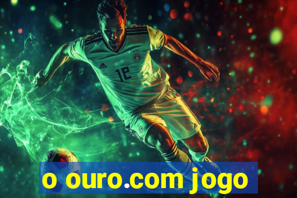 o ouro.com jogo