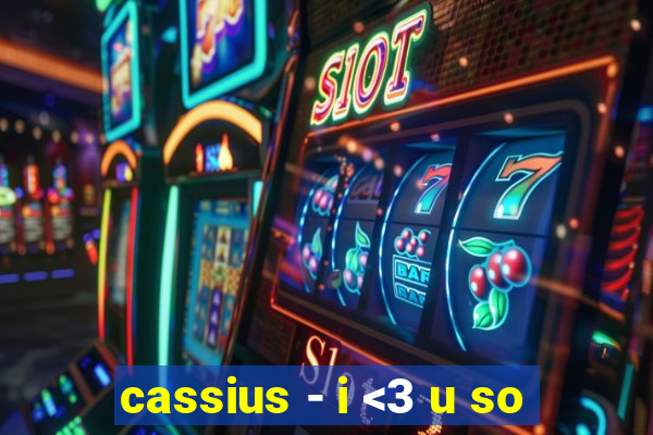 cassius - i <3 u so