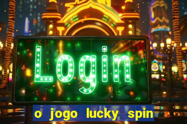 o jogo lucky spin paga mesmo