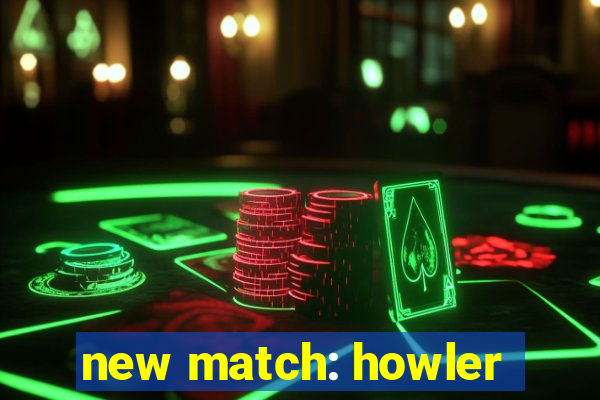 new match: howler