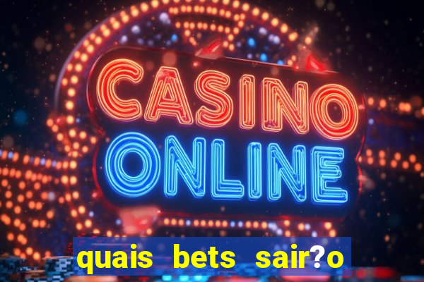 quais bets sair?o do ar