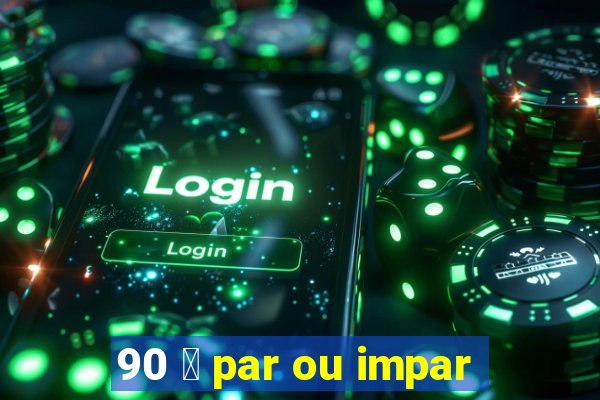 90 茅 par ou impar