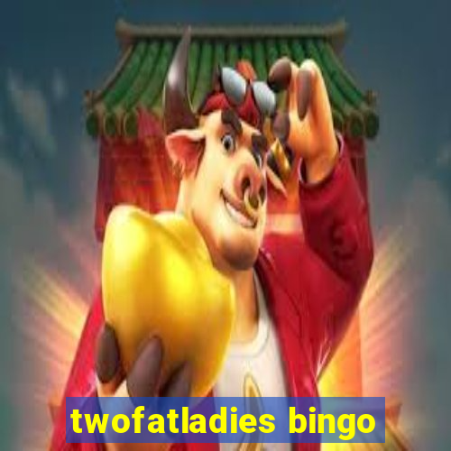 twofatladies bingo