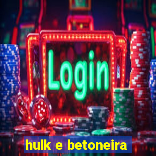 hulk e betoneira