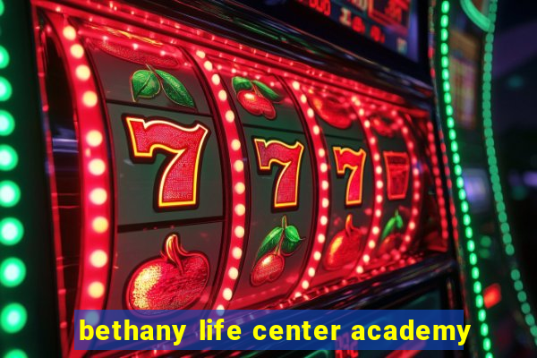 bethany life center academy