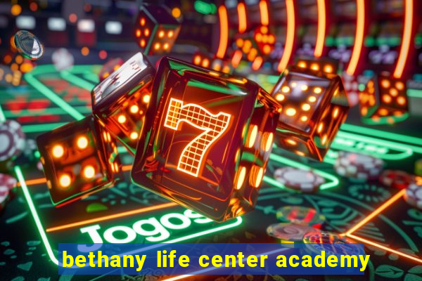 bethany life center academy