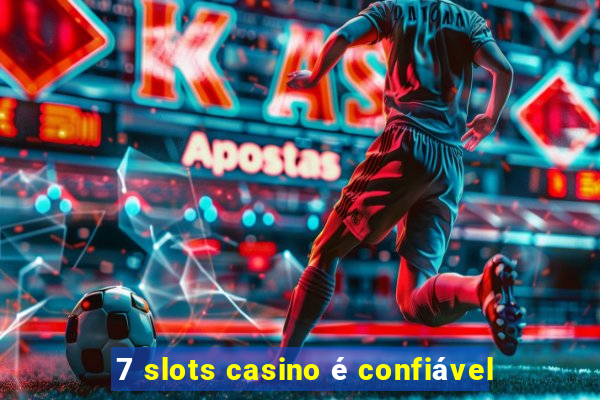 7 slots casino é confiável