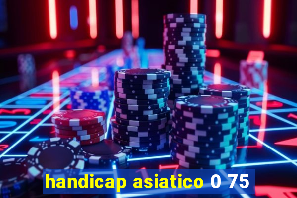 handicap asiatico 0 75