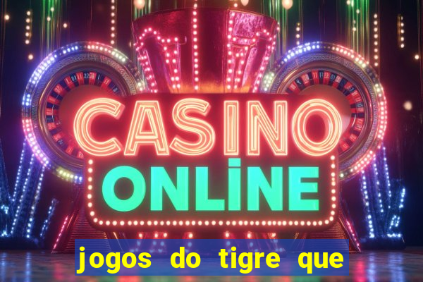 jogos do tigre que da dinheiro