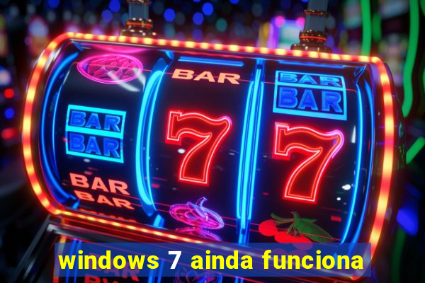 windows 7 ainda funciona