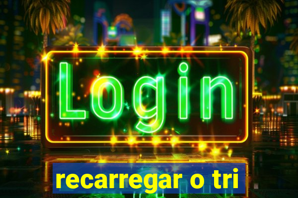 recarregar o tri