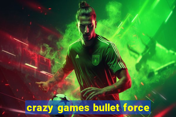 crazy games bullet force