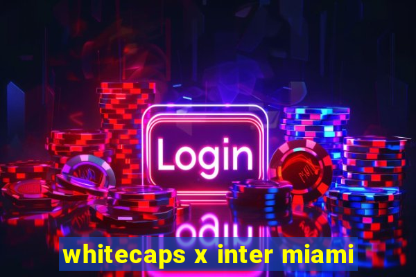 whitecaps x inter miami