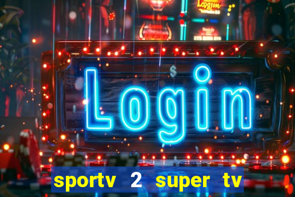 sportv 2 super tv ao vivo