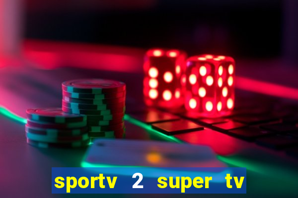 sportv 2 super tv ao vivo