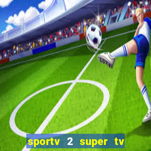 sportv 2 super tv ao vivo