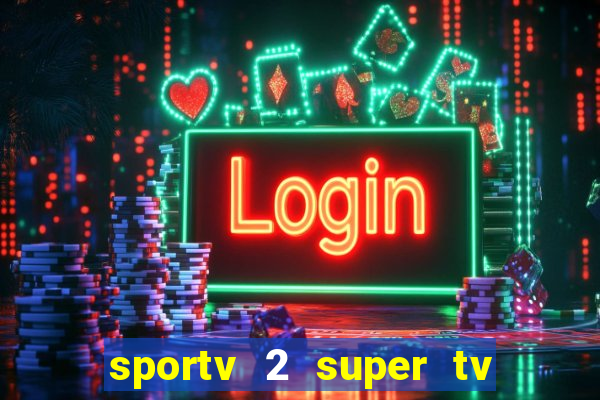 sportv 2 super tv ao vivo