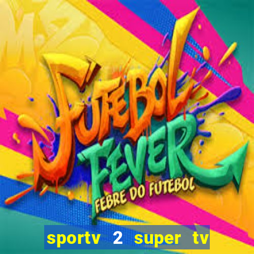 sportv 2 super tv ao vivo