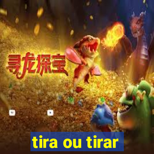 tira ou tirar