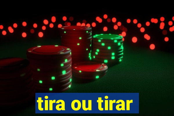 tira ou tirar