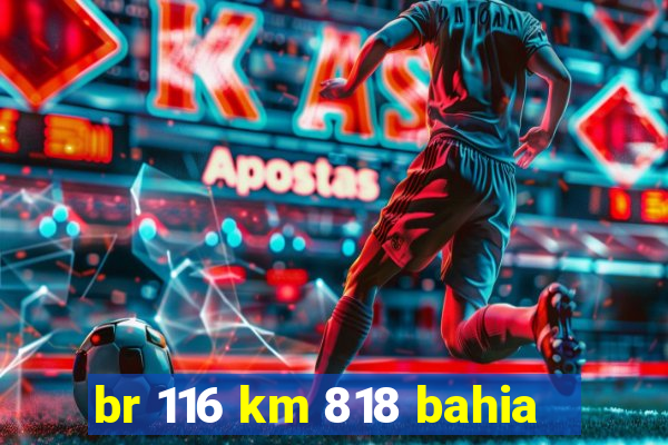 br 116 km 818 bahia