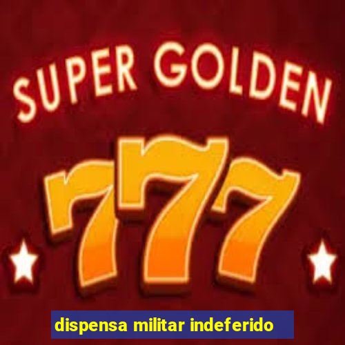 dispensa militar indeferido