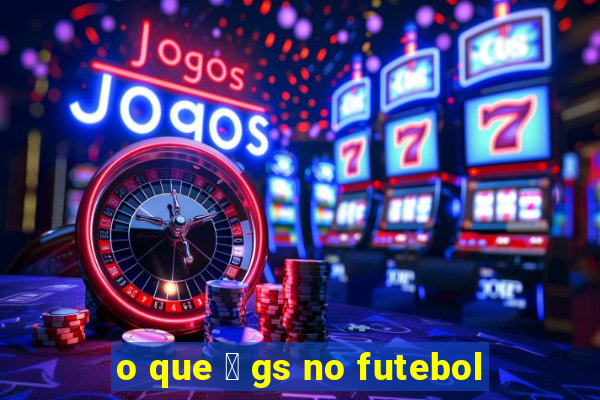 o que 茅 gs no futebol