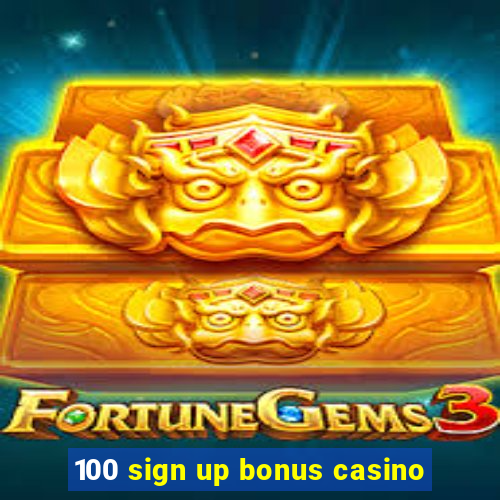 100 sign up bonus casino