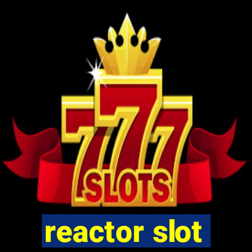 reactor slot