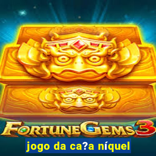 jogo da ca?a níquel