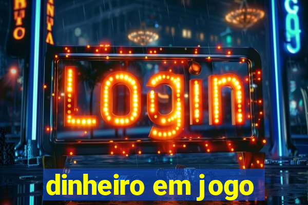 dinheiro em jogo