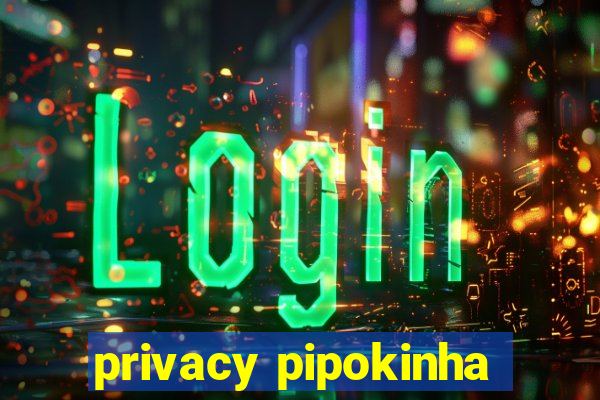 privacy pipokinha