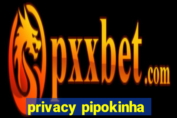 privacy pipokinha