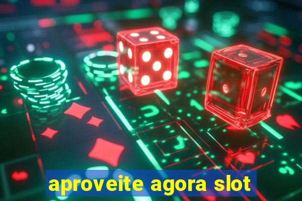 aproveite agora slot